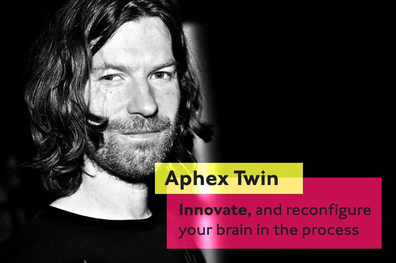 Aphex Twin Inspiration innovate and reconfigure your brain process